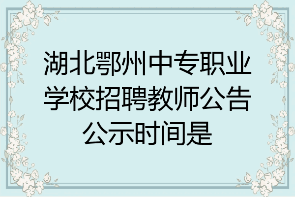湖北鄂州中专职业学校招聘教师公告公示时间是