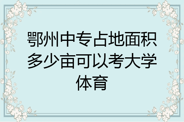 鄂州中专占地面积多少亩可以考大学体育