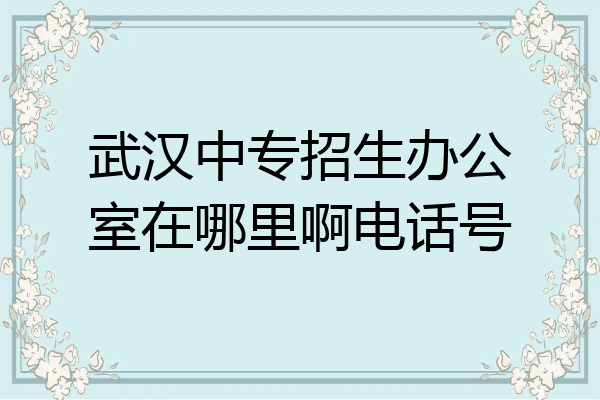 武汉中专招生办公室在哪里啊电话号