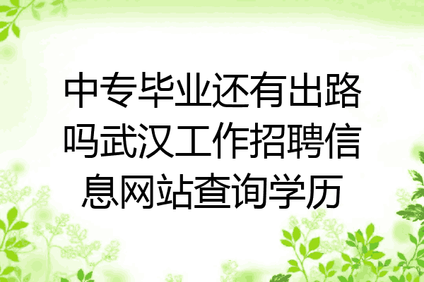 中专毕业还有出路吗武汉工作招聘信息网站查询学历