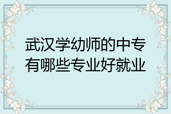 武汉学幼师的中专有哪些专业好就业