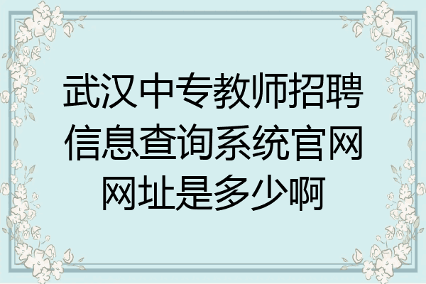 武汉中专教师招聘信息查询系统官网网址是多少啊