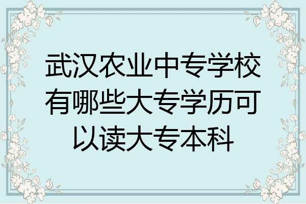 武汉农业中专学校有哪些大专学历可以读大专本科