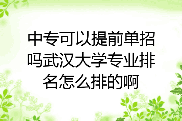 中专可以提前单招吗武汉大学专业排名怎么排的啊