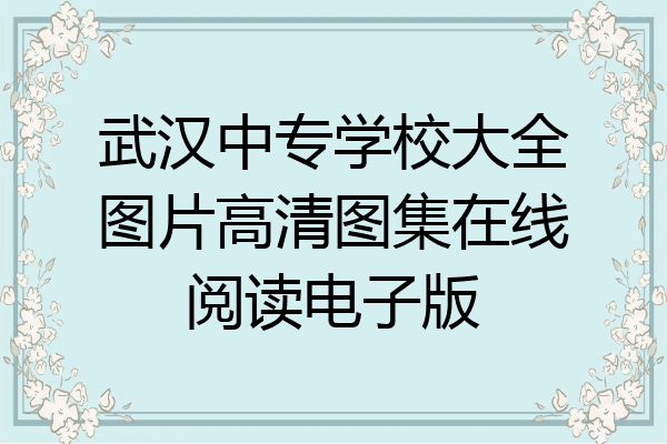 武汉中专学校大全图片高清图集在线阅读电子版