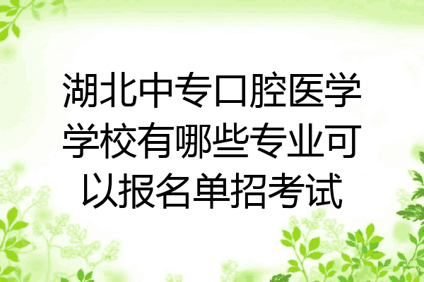 湖北中专口腔医学学校有哪些专业可以报名单招考试