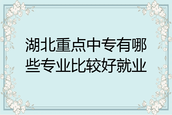 湖北重点中专有哪些专业比较好就业