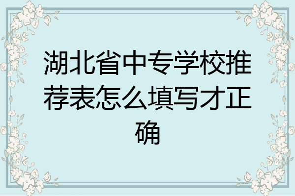 湖北省中专学校推荐表怎么填写才正确