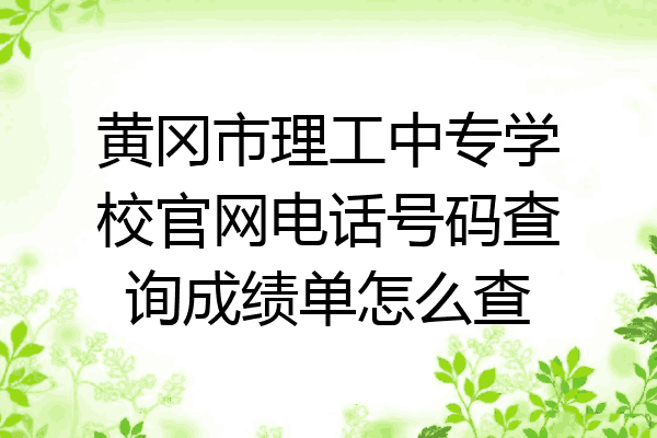 黄冈市理工中专学校官网电话号码查询成绩单怎么查