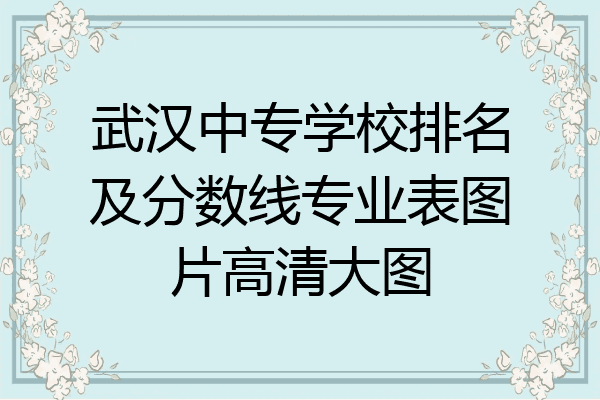 武汉中专学校排名及分数线专业表图片高清大图
