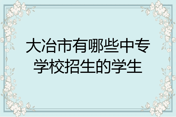 大冶市有哪些中专学校招生的学生