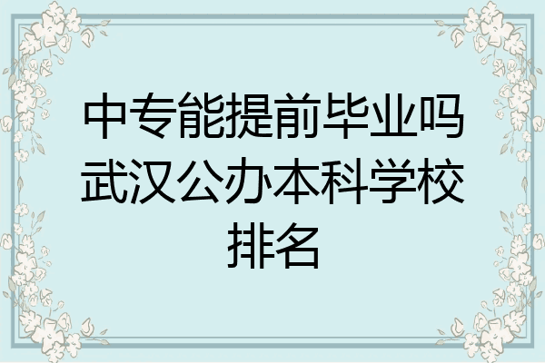 中专能提前毕业吗武汉公办本科学校排名