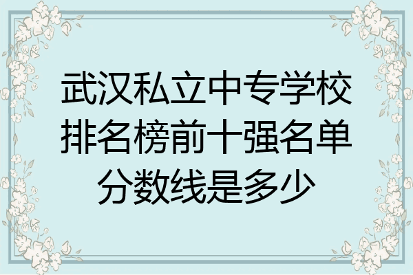 武汉私立中专学校排名榜前十强名单分数线是多少