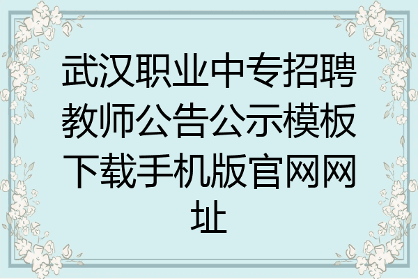 武汉职业中专招聘教师公告公示模板下载手机版官网网址