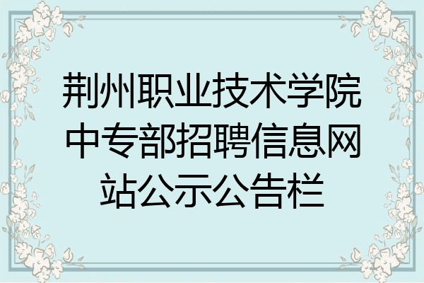 荆州职业技术学院中专部招聘信息网站公示公告栏