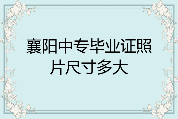 襄阳中专毕业证照片尺寸多大