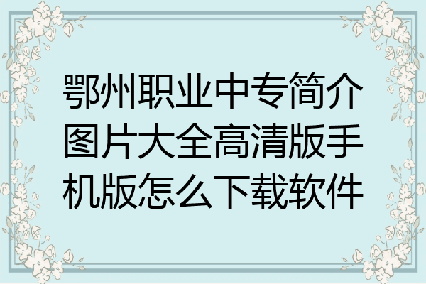 鄂州职业中专简介图片大全高清版手机版怎么下载软件