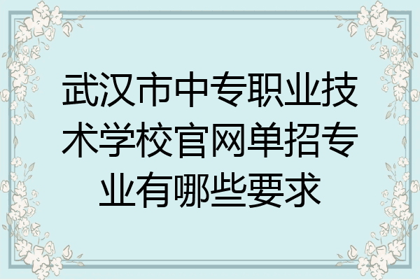 武汉市中专职业技术学校官网单招专业有哪些要求
