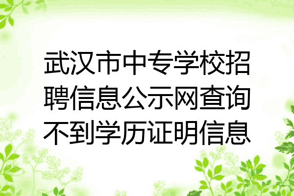 武汉市中专学校招聘信息公示网查询不到学历证明信息