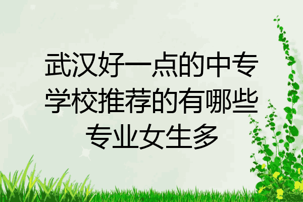 武汉好一点的中专学校推荐的有哪些专业女生多