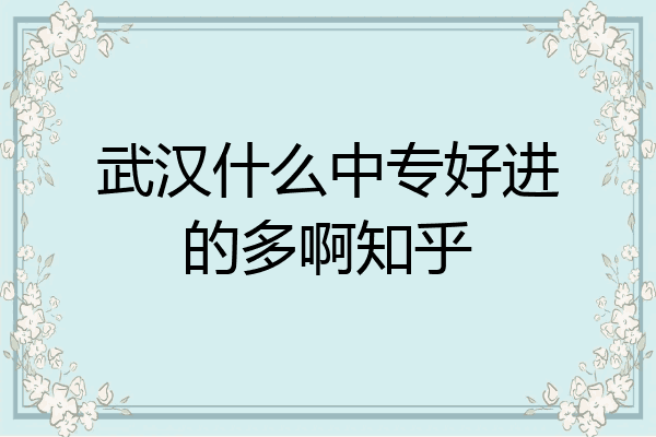 武汉什么中专好进的多啊知乎