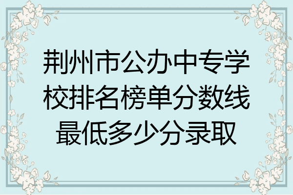 荆州市公办中专学校排名榜单分数线最低多少分录取