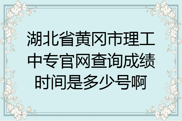 湖北省黄冈市理工中专官网查询成绩时间是多少号啊