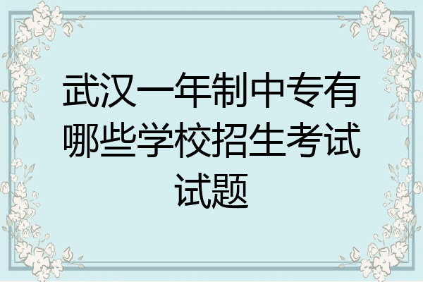 武汉一年制中专有哪些学校招生考试试题