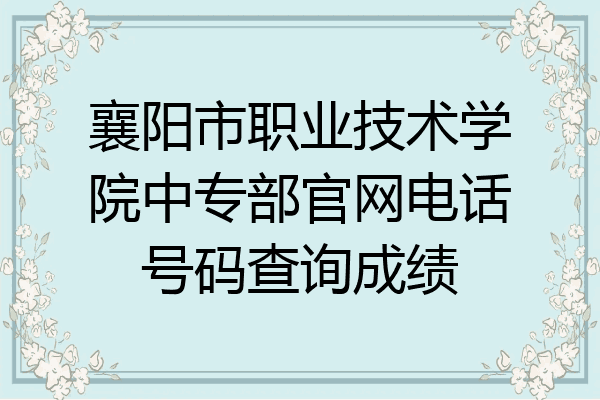 襄阳市职业技术学院中专部官网电话号码查询成绩