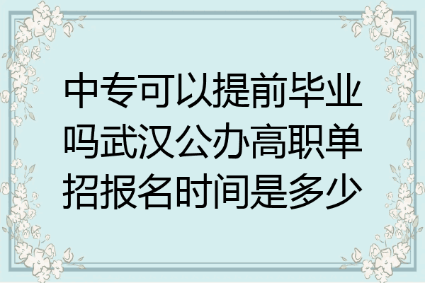 中专可以提前毕业吗武汉公办高职单招报名时间是多少