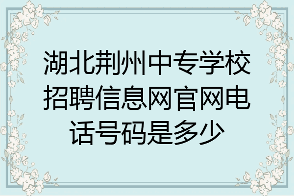 湖北荆州中专学校招聘信息网官网电话号码是多少