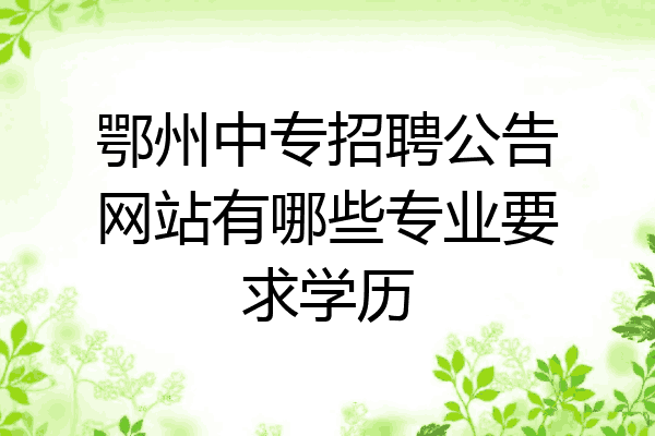 鄂州中专招聘公告网站有哪些专业要求学历