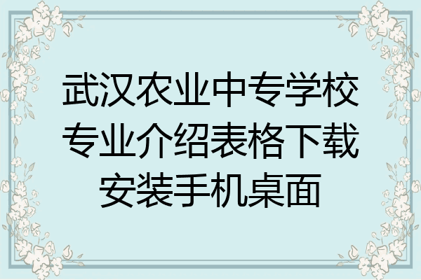 武汉农业中专学校专业介绍表格下载安装手机桌面