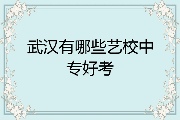 武汉有哪些艺校中专好考