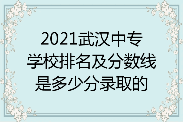 2021武汉中专学校排名及分数线是多少分录取的