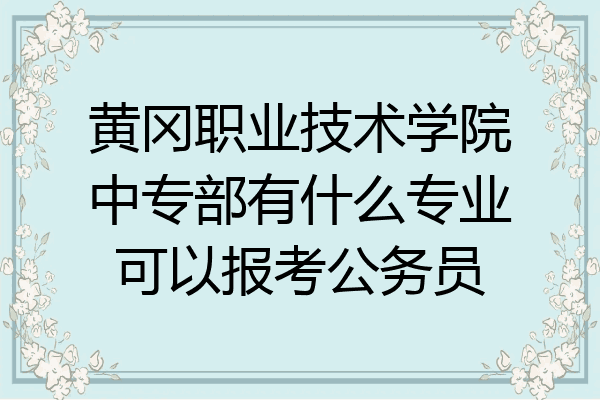 黄冈职业技术学院中专部有什么专业可以报考公务员