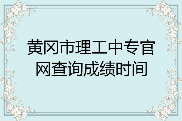 黄冈市理工中专官网查询成绩时间