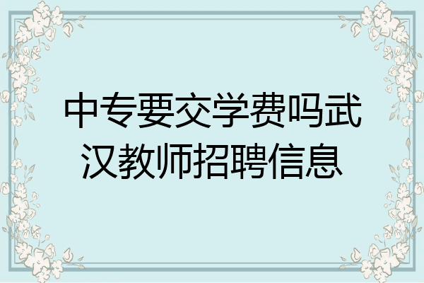 中专要交学费吗武汉教师招聘信息