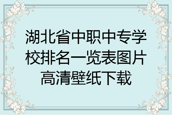 湖北省中职中专学校排名一览表图片高清壁纸下载