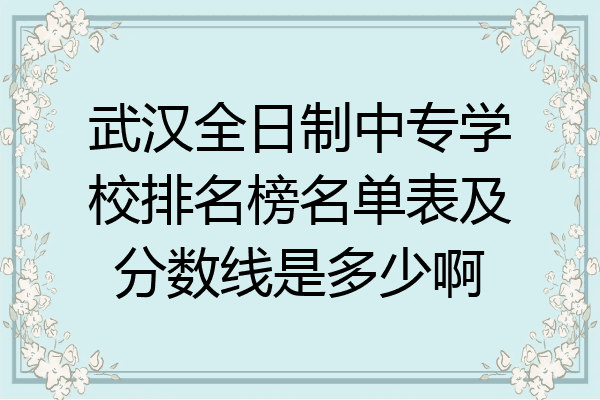 武汉全日制中专学校排名榜名单表及分数线是多少啊