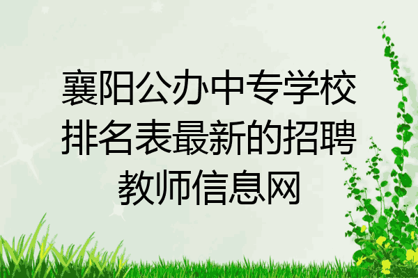 襄阳公办中专学校排名表最新的招聘教师信息网