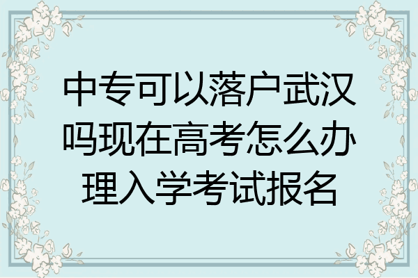 中专可以落户武汉吗现在高考怎么办理入学考试报名