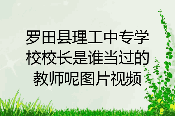 罗田县理工中专学校校长是谁当过的教师呢图片视频