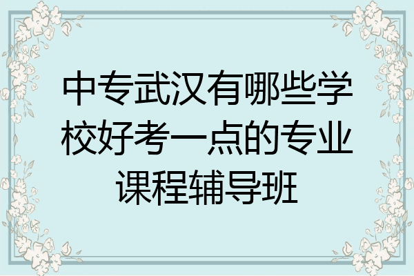 中专武汉有哪些学校好考一点的专业课程辅导班