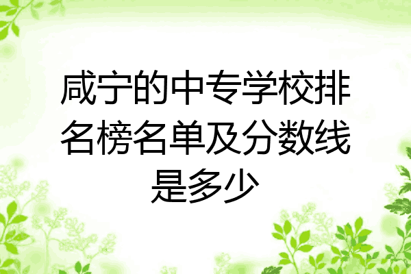 咸宁的中专学校排名榜名单及分数线是多少