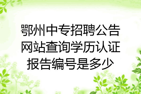 鄂州中专招聘公告网站查询学历认证报告编号是多少