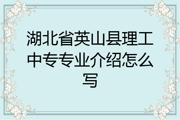 湖北省英山县理工中专专业介绍怎么写