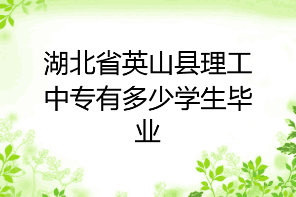 湖北省英山县理工中专有多少学生毕业