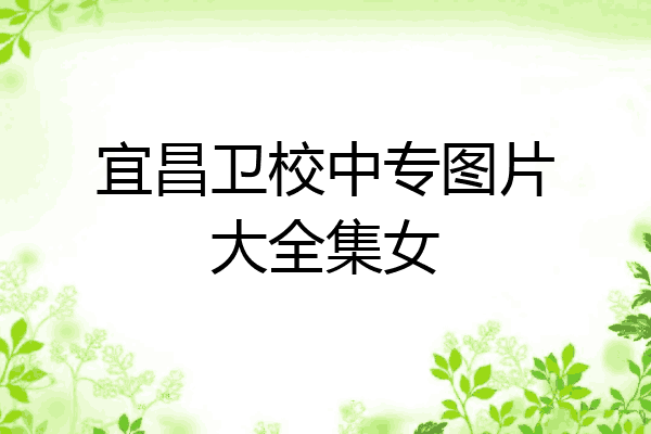 宜昌卫校中专图片大全集女