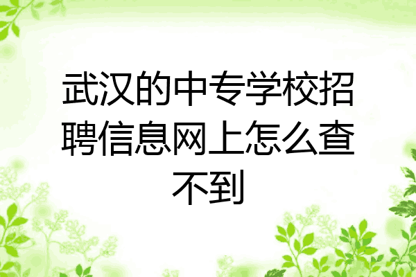 武汉的中专学校招聘信息网上怎么查不到